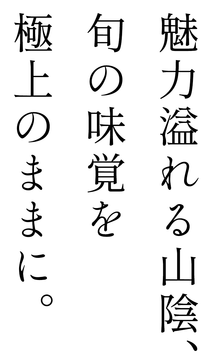 魅力溢れる山陰、旬の味覚を極上のままに。